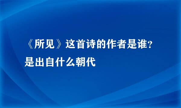 《所见》这首诗的作者是谁？是出自什么朝代