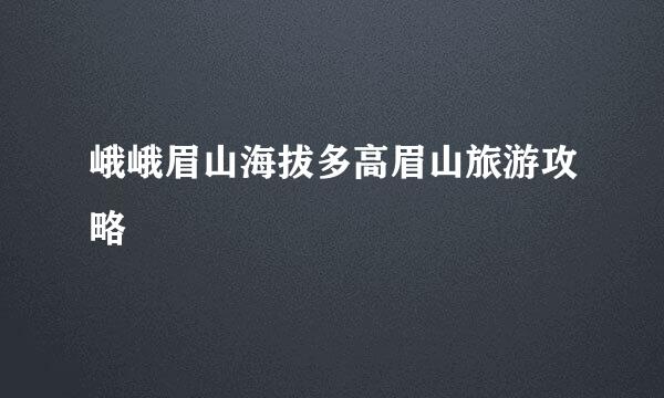 峨峨眉山海拔多高眉山旅游攻略