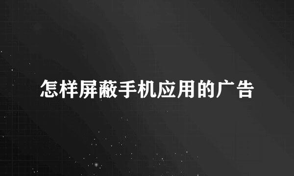怎样屏蔽手机应用的广告