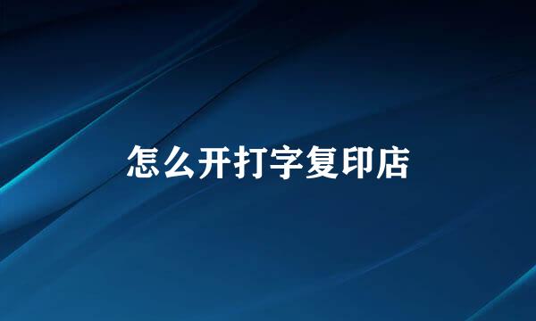 怎么开打字复印店