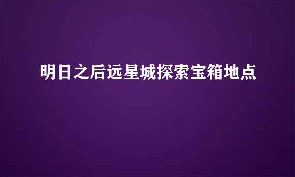 明日之后远星城探索宝箱地点
