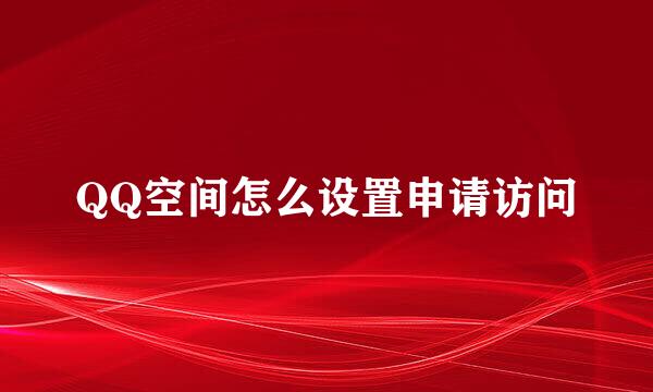 QQ空间怎么设置申请访问