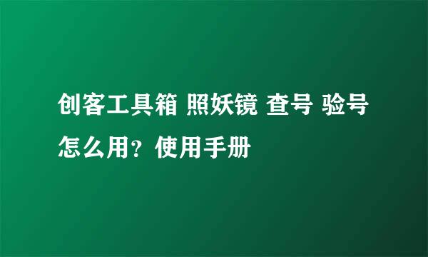 创客工具箱 照妖镜 查号 验号 怎么用？使用手册