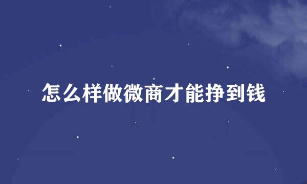 怎么样做微商才能挣到钱