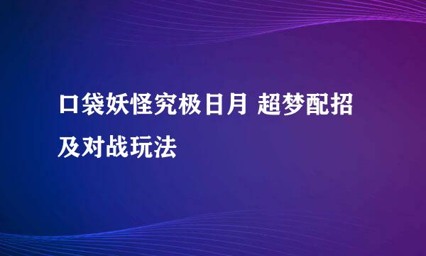 口袋妖怪究极日月 超梦配招及对战玩法