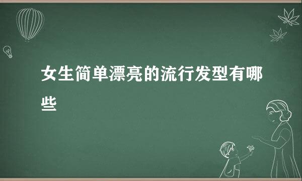 女生简单漂亮的流行发型有哪些