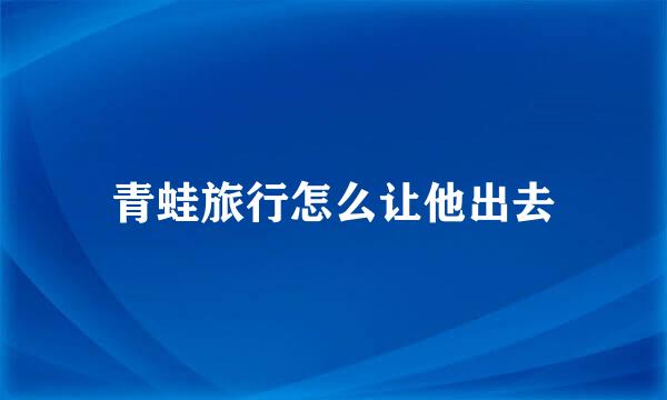 青蛙旅行怎么让他出去