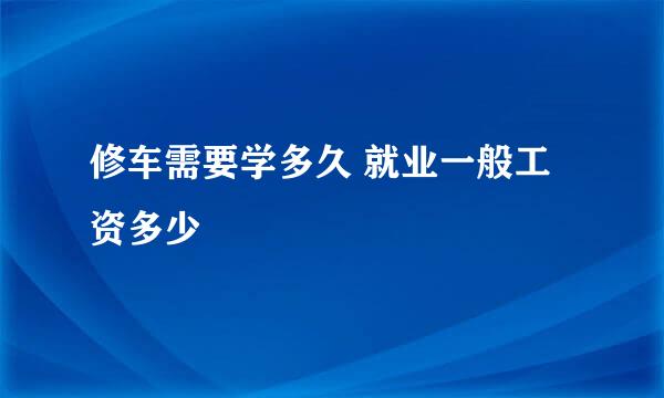 修车需要学多久 就业一般工资多少