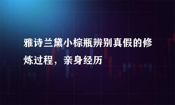 雅诗兰黛小棕瓶辨别真假的修炼过程，亲身经历