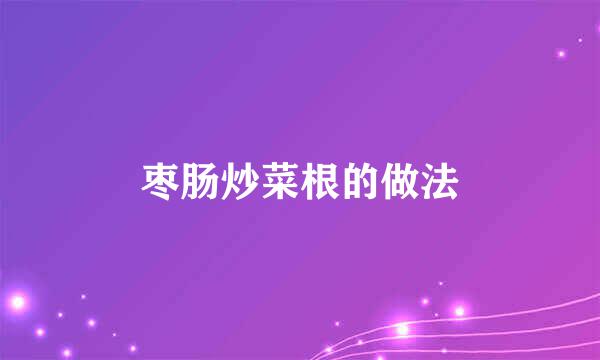 枣肠炒菜根的做法