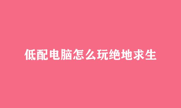 低配电脑怎么玩绝地求生