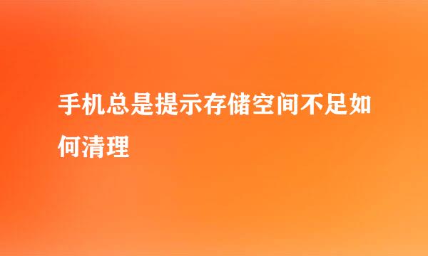 手机总是提示存储空间不足如何清理