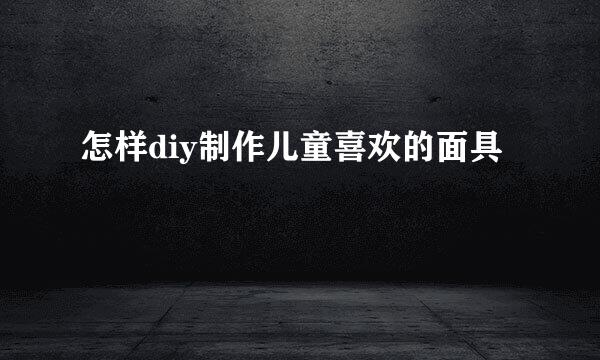 怎样diy制作儿童喜欢的面具