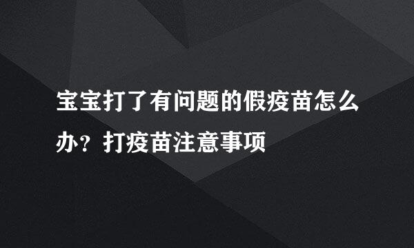 宝宝打了有问题的假疫苗怎么办？打疫苗注意事项