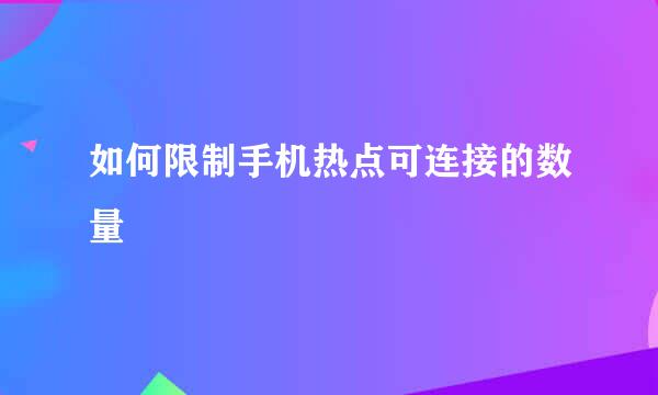 如何限制手机热点可连接的数量