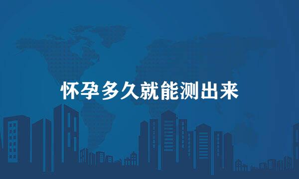 怀孕多久就能测出来