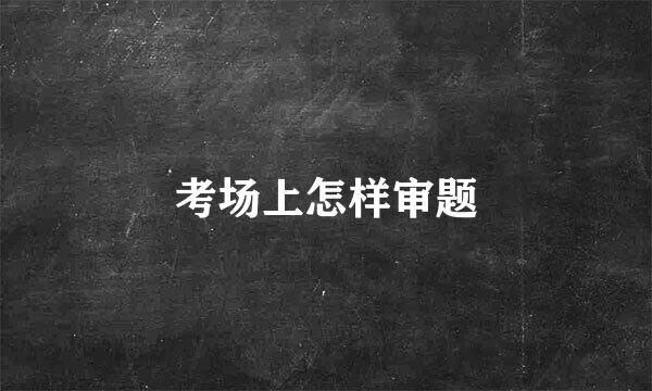 考场上怎样审题