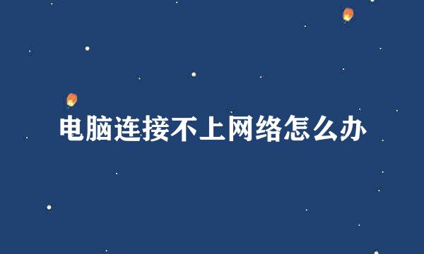 电脑连接不上网络怎么办