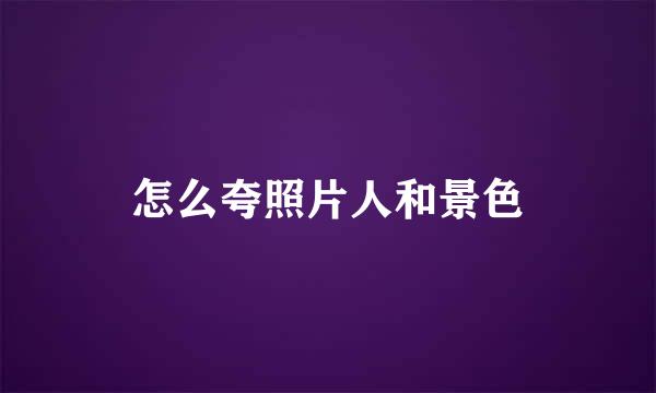 怎么夸照片人和景色
