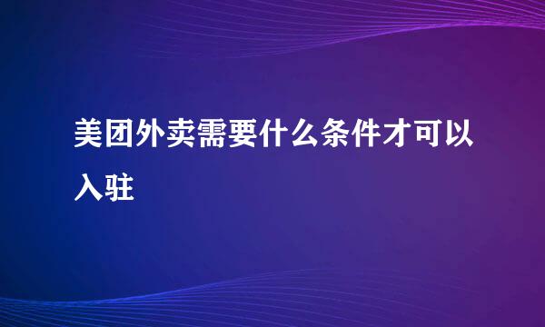 美团外卖需要什么条件才可以入驻