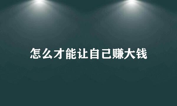 怎么才能让自己赚大钱