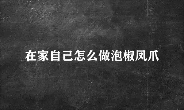 在家自己怎么做泡椒凤爪