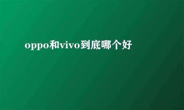 oppo和vivo到底哪个好