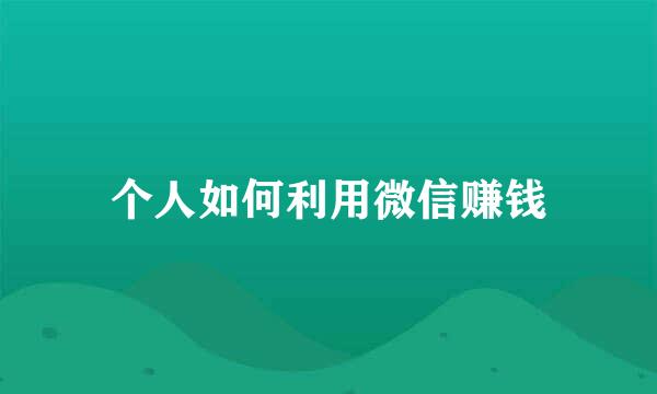 个人如何利用微信赚钱