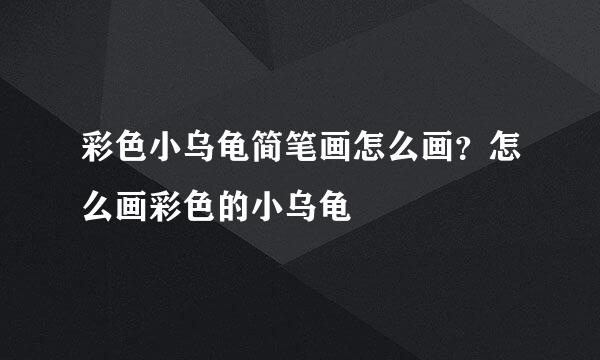 彩色小乌龟简笔画怎么画？怎么画彩色的小乌龟