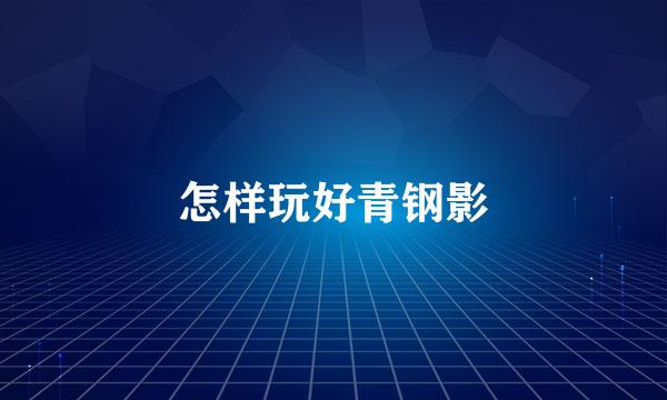 怎样玩好青钢影