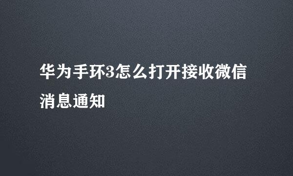 华为手环3怎么打开接收微信消息通知