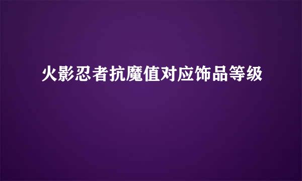 火影忍者抗魔值对应饰品等级