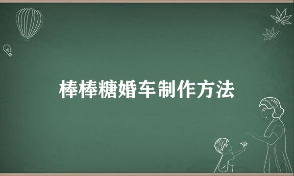 棒棒糖婚车制作方法