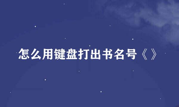 怎么用键盘打出书名号《》