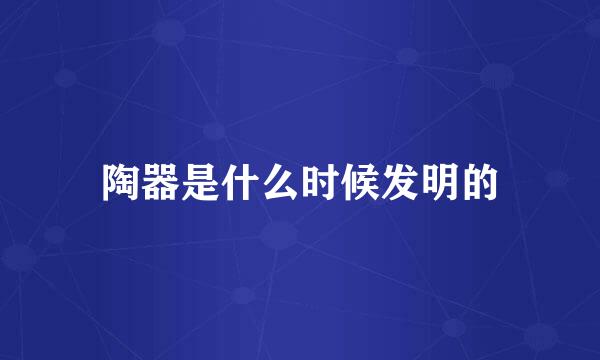 陶器是什么时候发明的