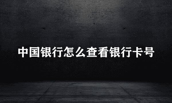 中国银行怎么查看银行卡号
