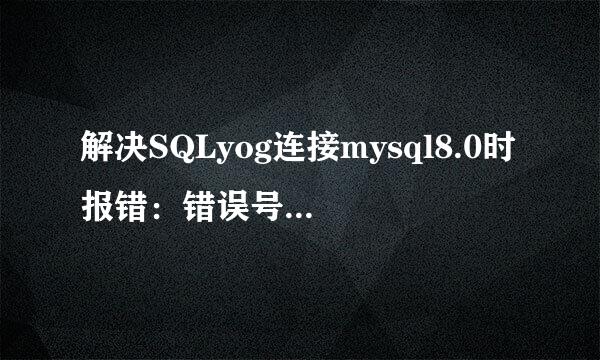 解决SQLyog连接mysql8.0时报错：错误号码2058