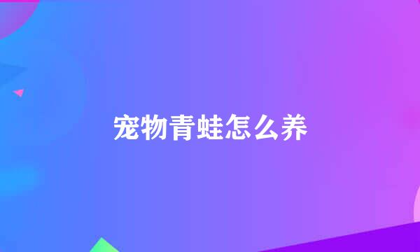 宠物青蛙怎么养