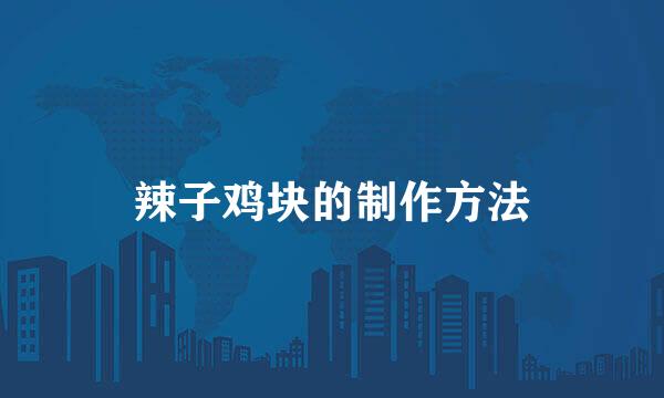辣子鸡块的制作方法