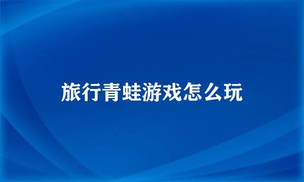 旅行青蛙游戏怎么玩
