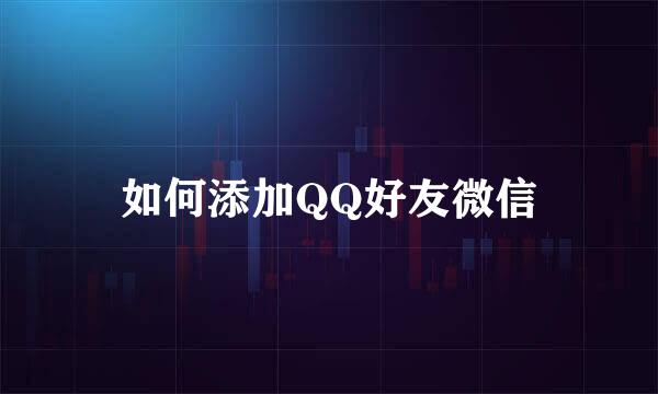 如何添加QQ好友微信