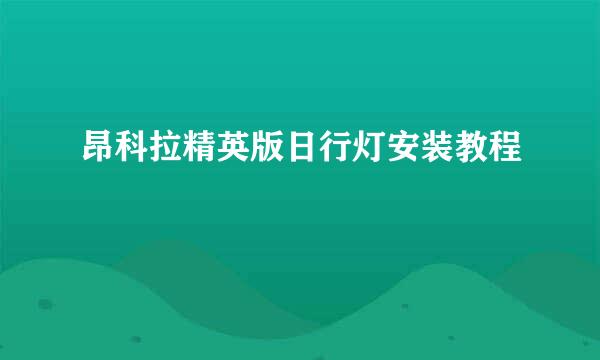 昂科拉精英版日行灯安装教程