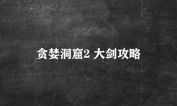 贪婪洞窟2 大剑攻略