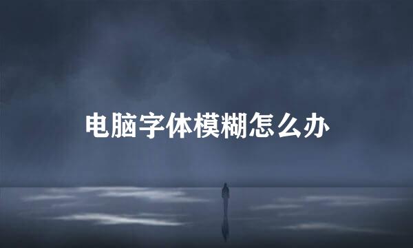电脑字体模糊怎么办