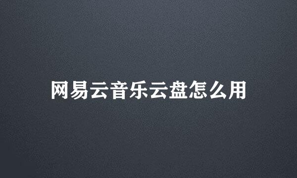 网易云音乐云盘怎么用
