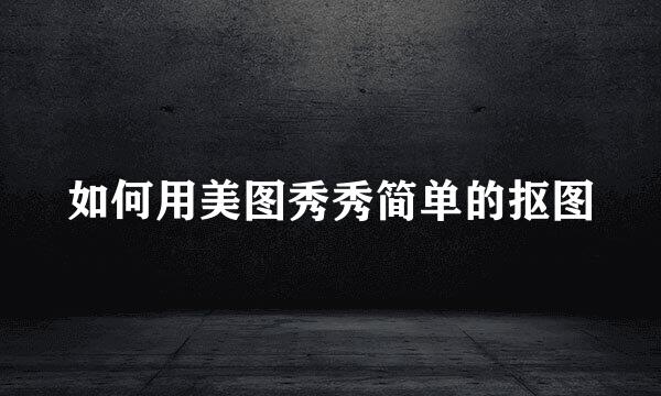 如何用美图秀秀简单的抠图