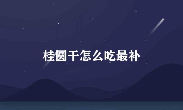 桂圆干怎么吃最补