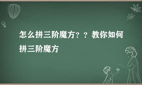 怎么拼三阶魔方？？教你如何拼三阶魔方