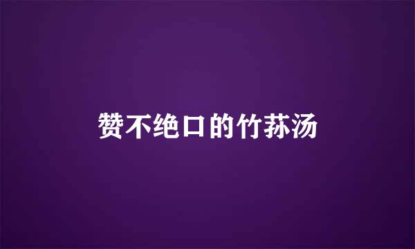 赞不绝口的竹荪汤