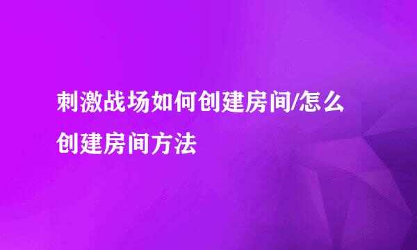 刺激战场如何创建房间/怎么创建房间方法